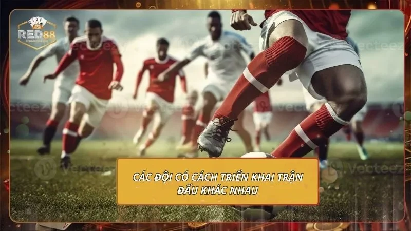 Kèo Hiệp 1 - Bắt Nhịp Chuẩn Với Tỷ Lệ Thưởng Đẹp Tại RED88 2 Các đội có cách triển khai trận đấu khác nhau