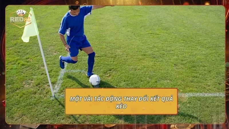 Kèo Phạt Góc - Cách Chơi & Soi Kèo Chuẩn Xác 2026 4 Một vài tác động thay đổi kết quả kèo