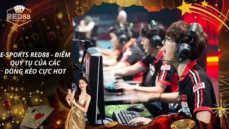 E-sports – Điểm Quy Tụ Của Các Dòng Kèo Cực Hot